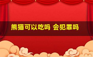 熊猫可以吃吗 会犯罪吗